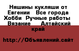 Няшины кукляши от Евгении - Все города Хобби. Ручные работы » Вязание   . Алтайский край